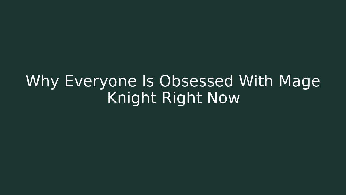 Why Everyone Is Obsessed With Mage Knight Right Now