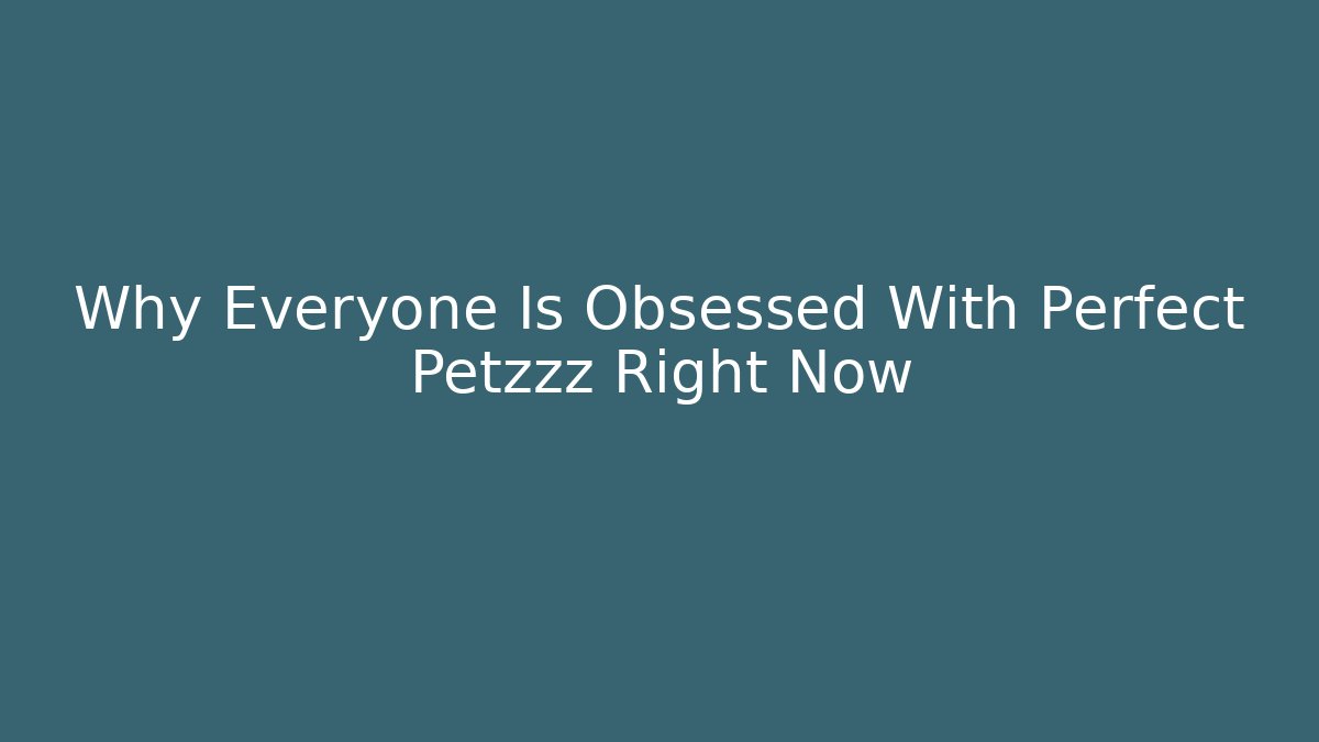 Why Everyone Is Obsessed With Perfect Petzzz Right Now