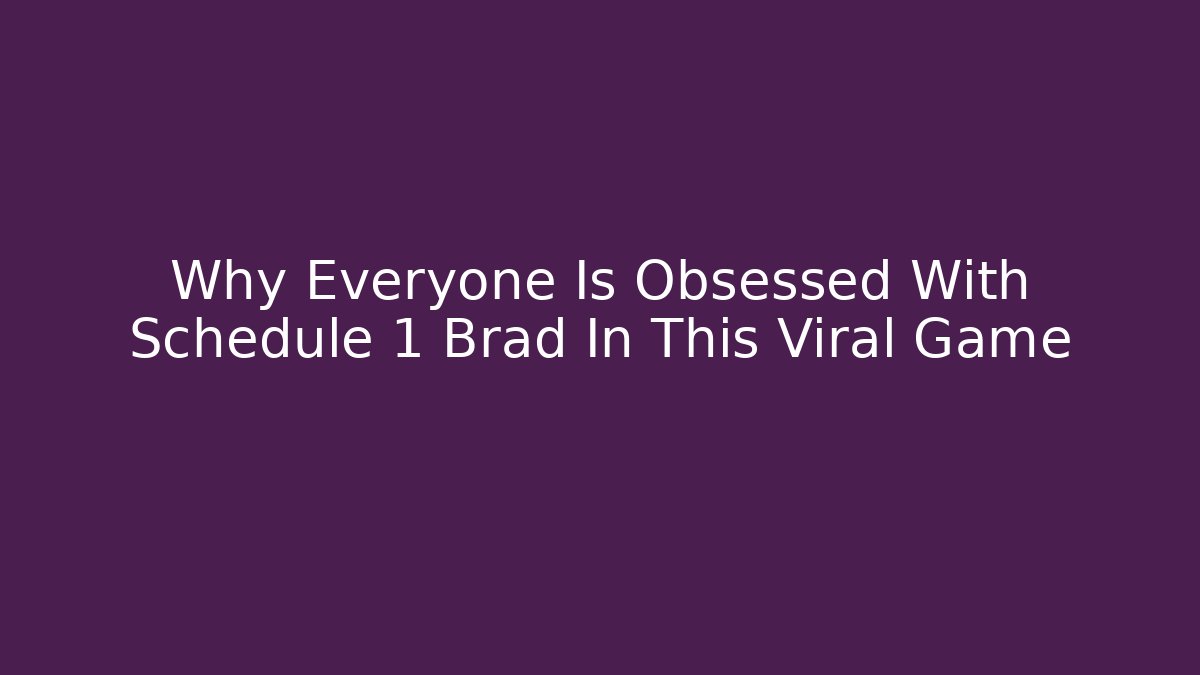 Why Everyone Is Obsessed With Schedule 1 Brad In This Viral Game