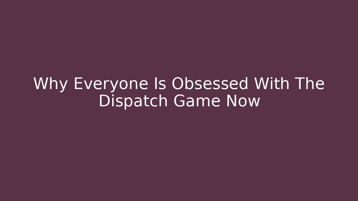 Why Everyone Is Obsessed With The Dispatch Game Now