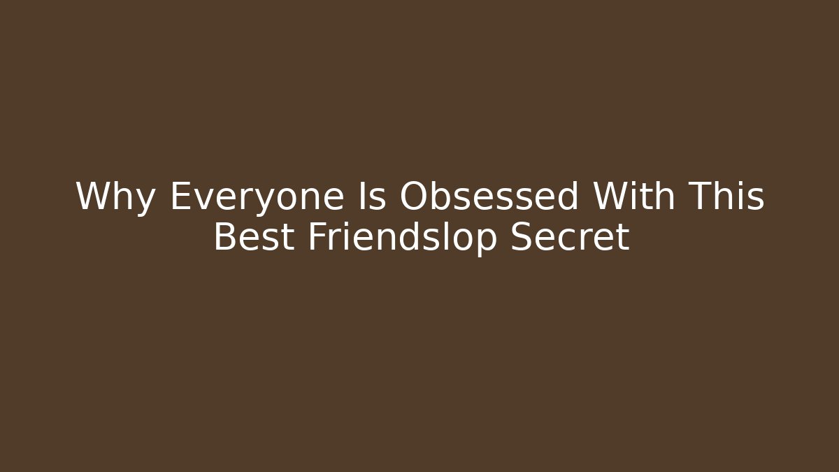 Why Everyone Is Obsessed With This Best Friendslop Secret