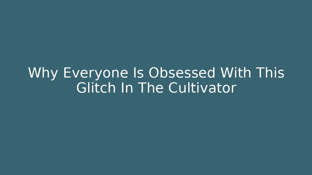 Why Everyone Is Obsessed With This Glitch In The Cultivator