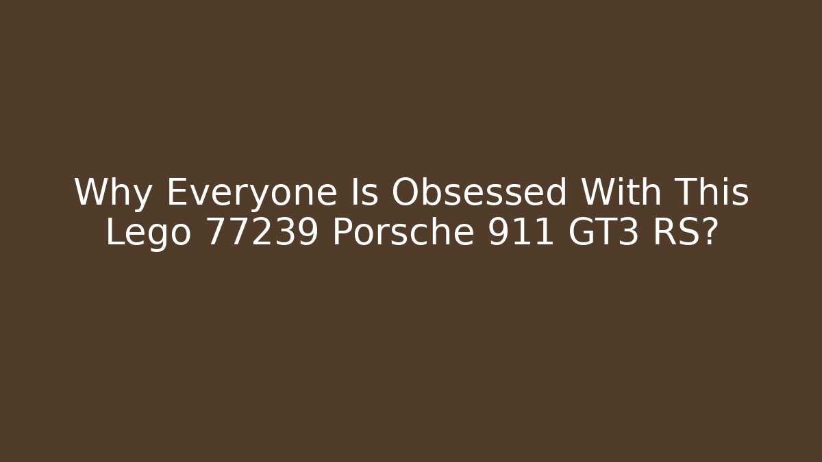 Why Everyone Is Obsessed With This Lego 77239 Porsche 911 GT3 RS?