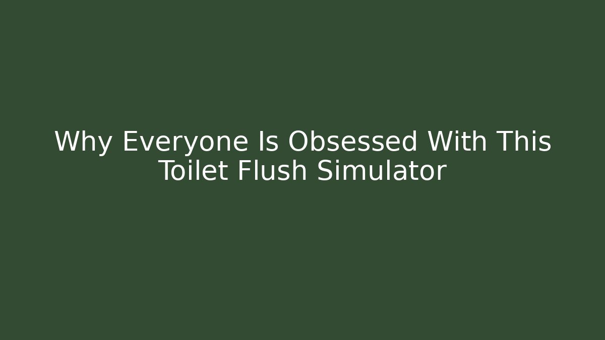 Why Everyone Is Obsessed With This Toilet Flush Simulator