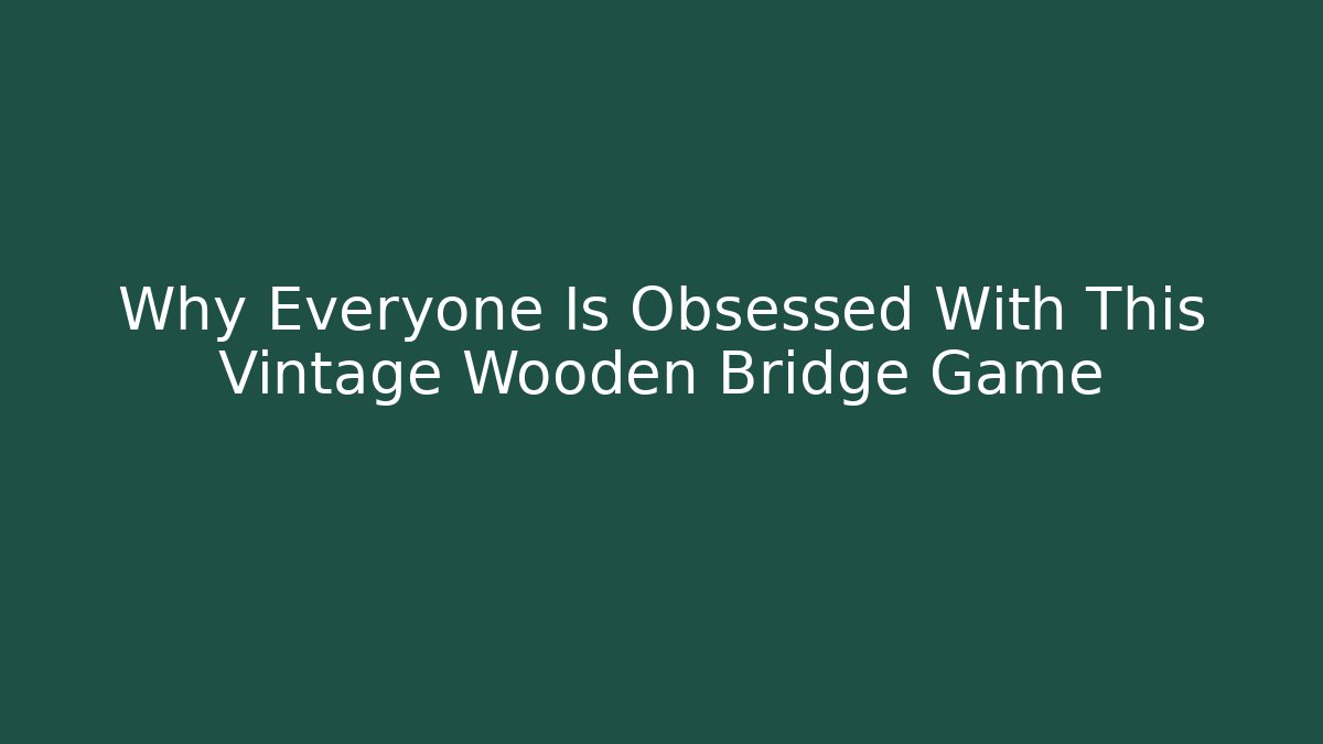 Why Everyone Is Obsessed With This Vintage Wooden Bridge Game