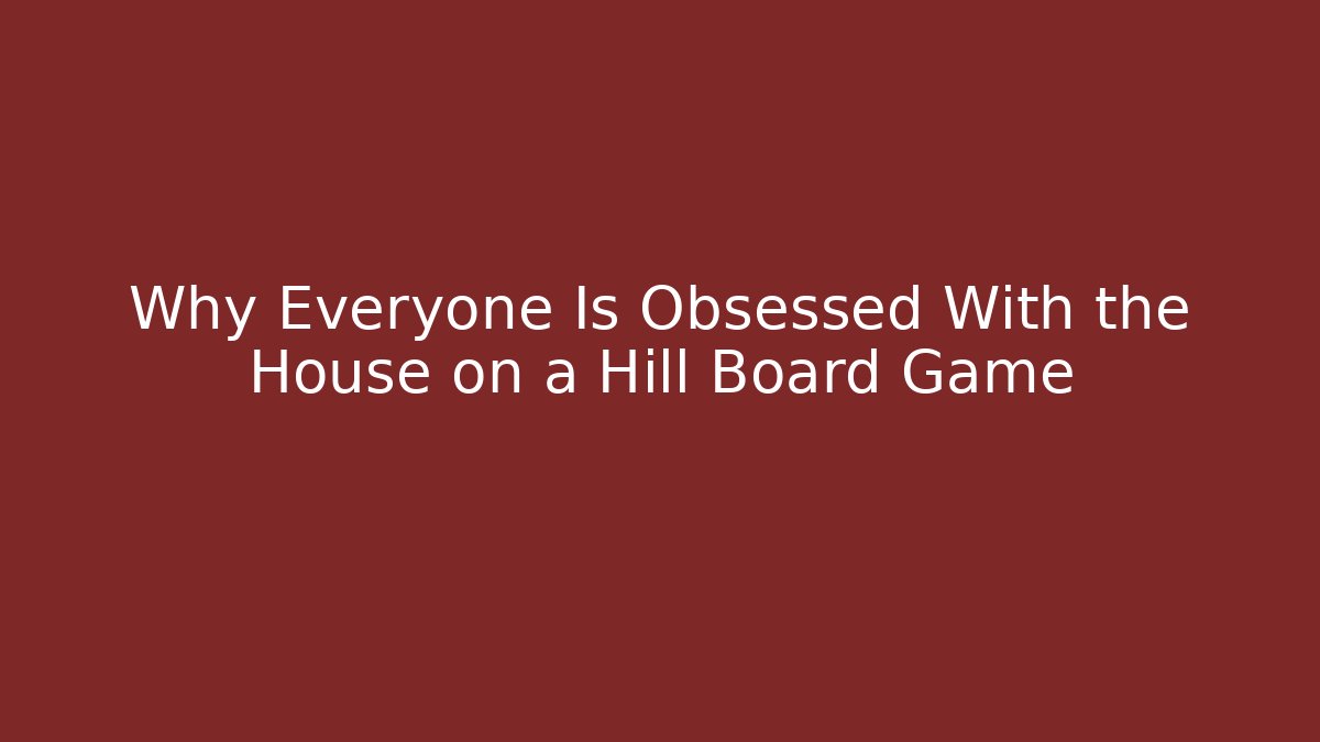 Why Everyone Is Obsessed With the House on a Hill Board Game