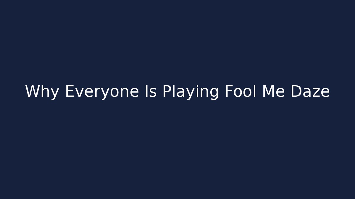 Why Everyone Is Playing Fool Me Daze