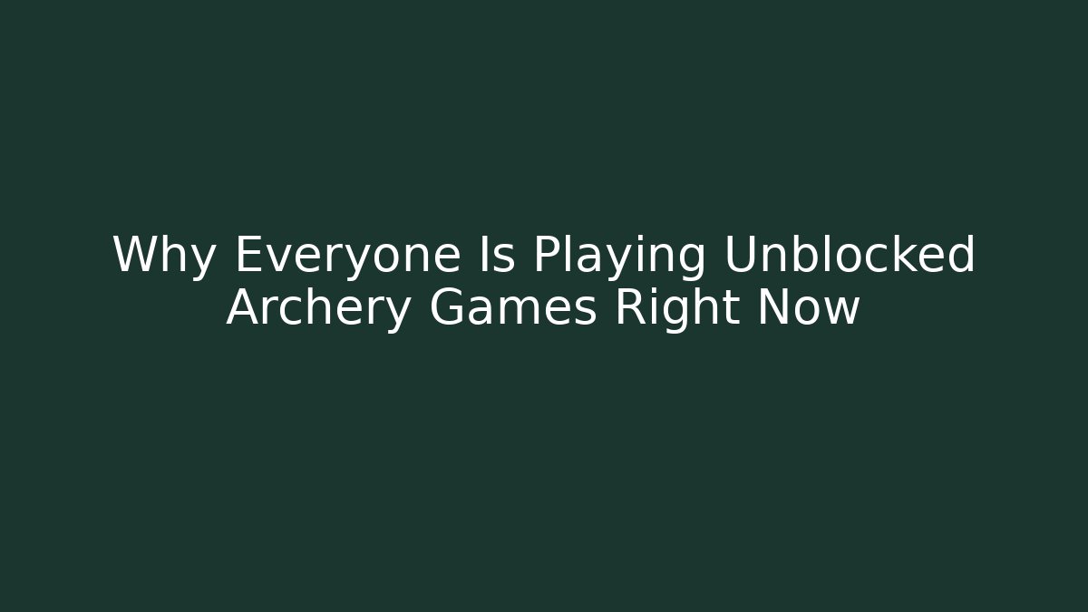 Why Everyone Is Playing Unblocked Archery Games Right Now
