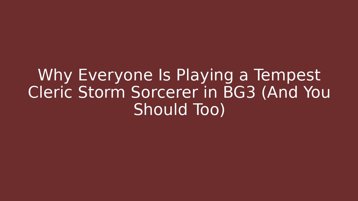 Why Everyone Is Playing a Tempest Cleric Storm Sorcerer in BG3 (And You Should Too)