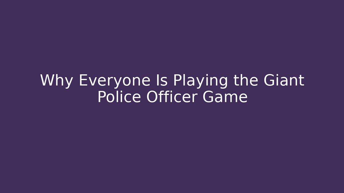 Why Everyone Is Playing the Giant Police Officer Game