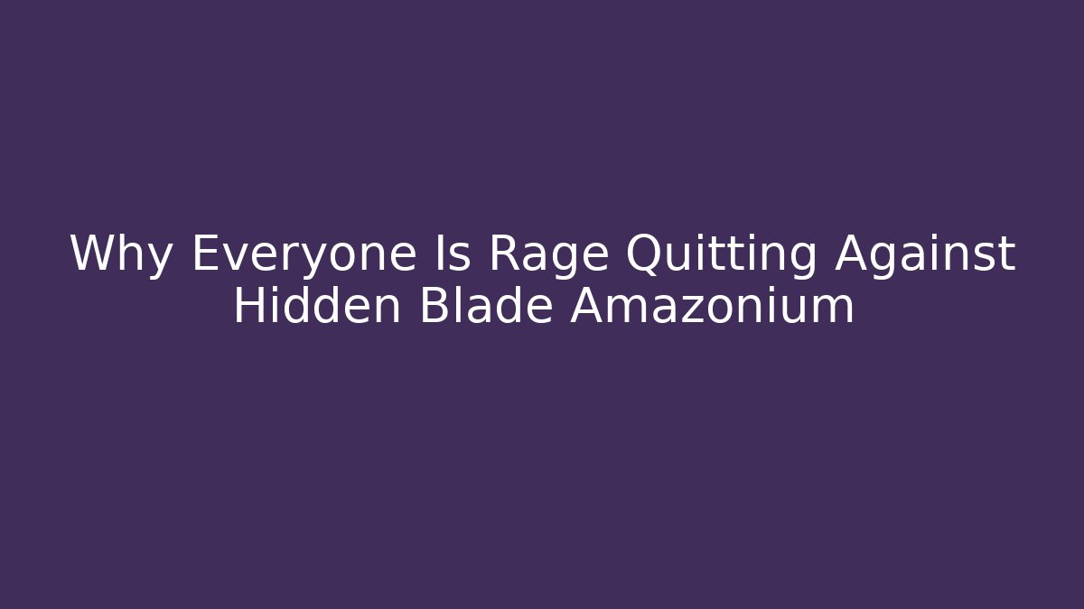 Why Everyone Is Rage Quitting Against Hidden Blade Amazonium
