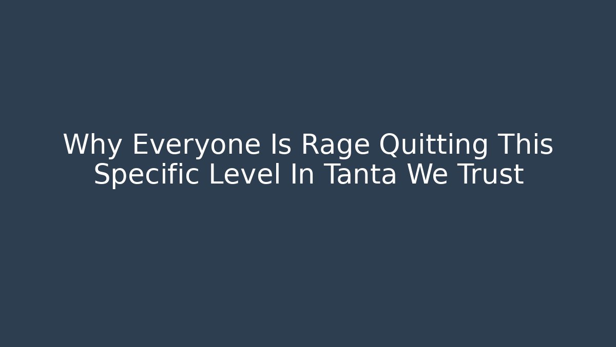 Why Everyone Is Rage Quitting This Specific Level In Tanta We Trust - Create More Assets