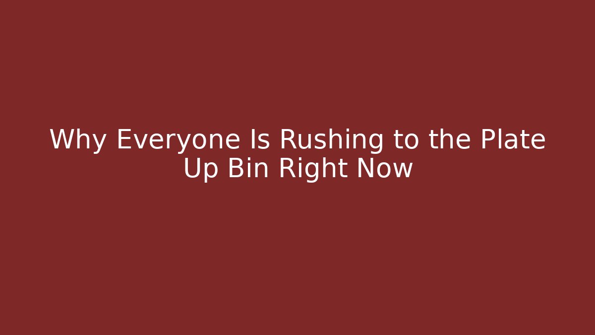 Why Everyone Is Rushing to the Plate Up Bin Right Now