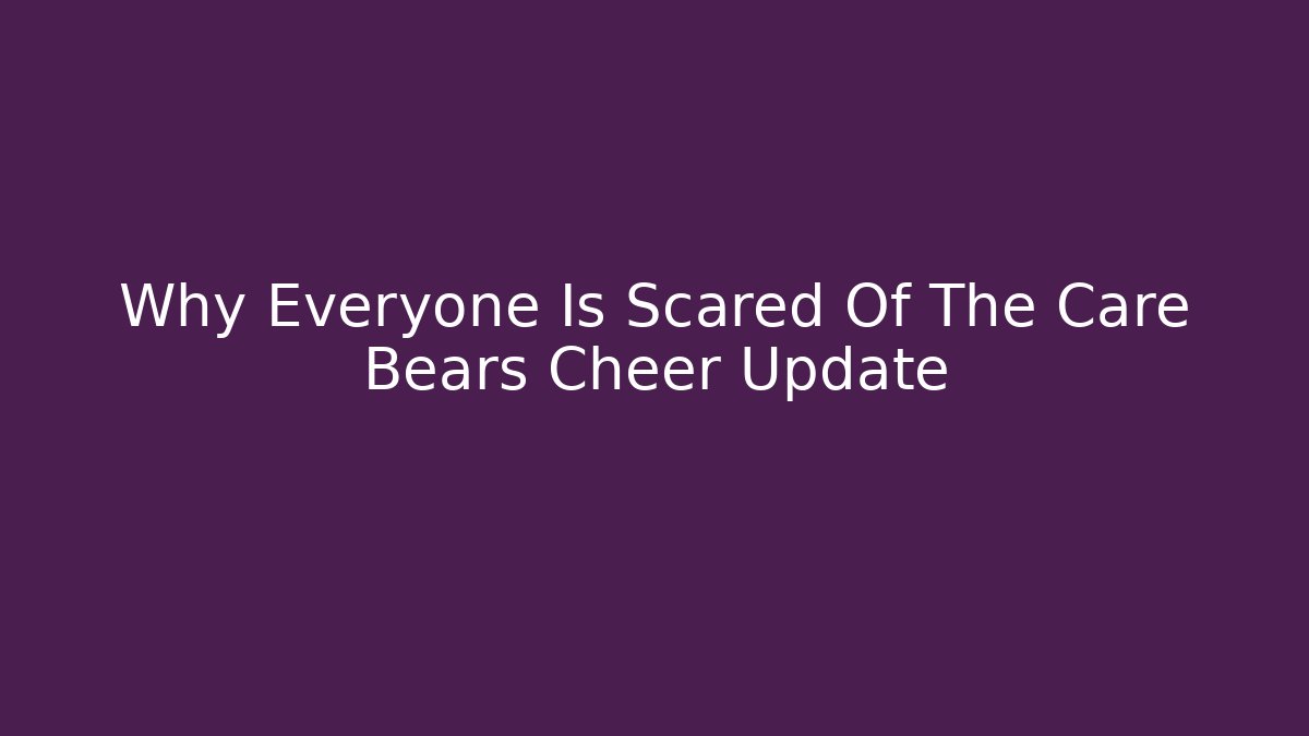 Why Everyone Is Scared Of The Care Bears Cheer Update