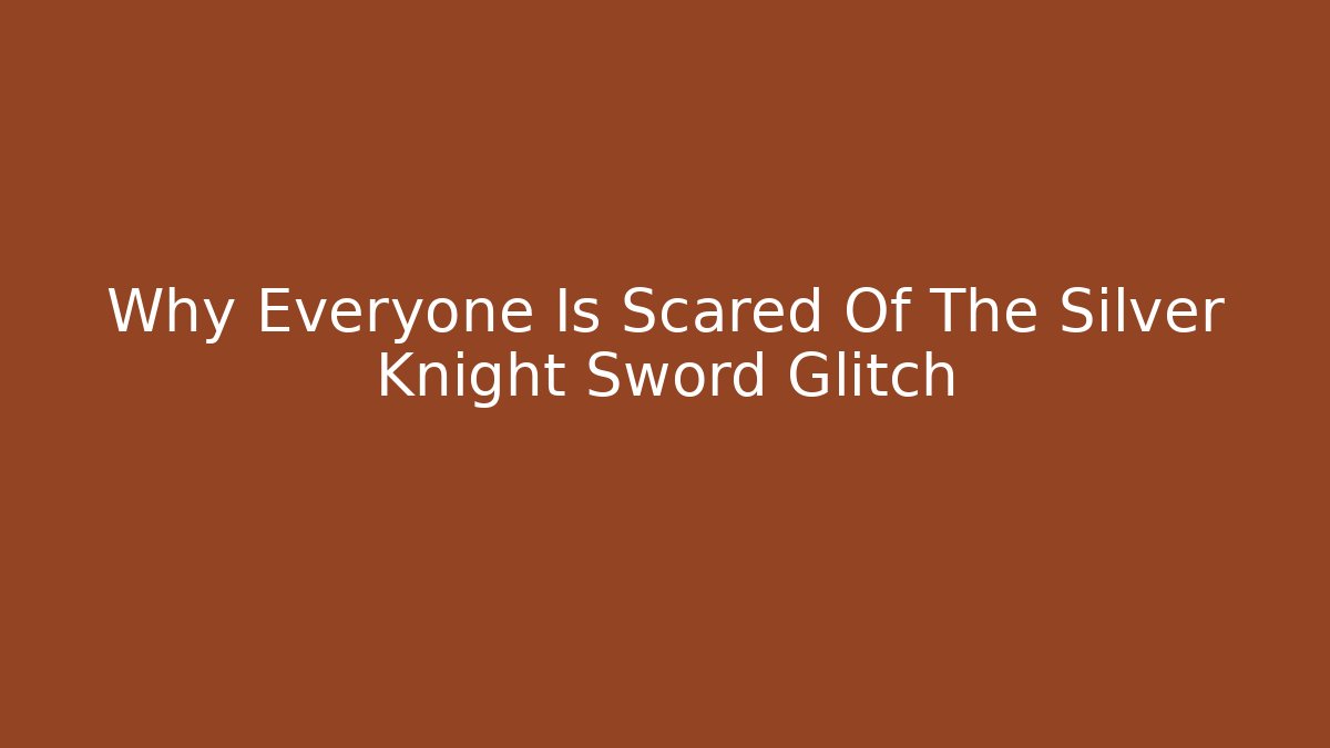 Why Everyone Is Scared Of The Silver Knight Sword Glitch