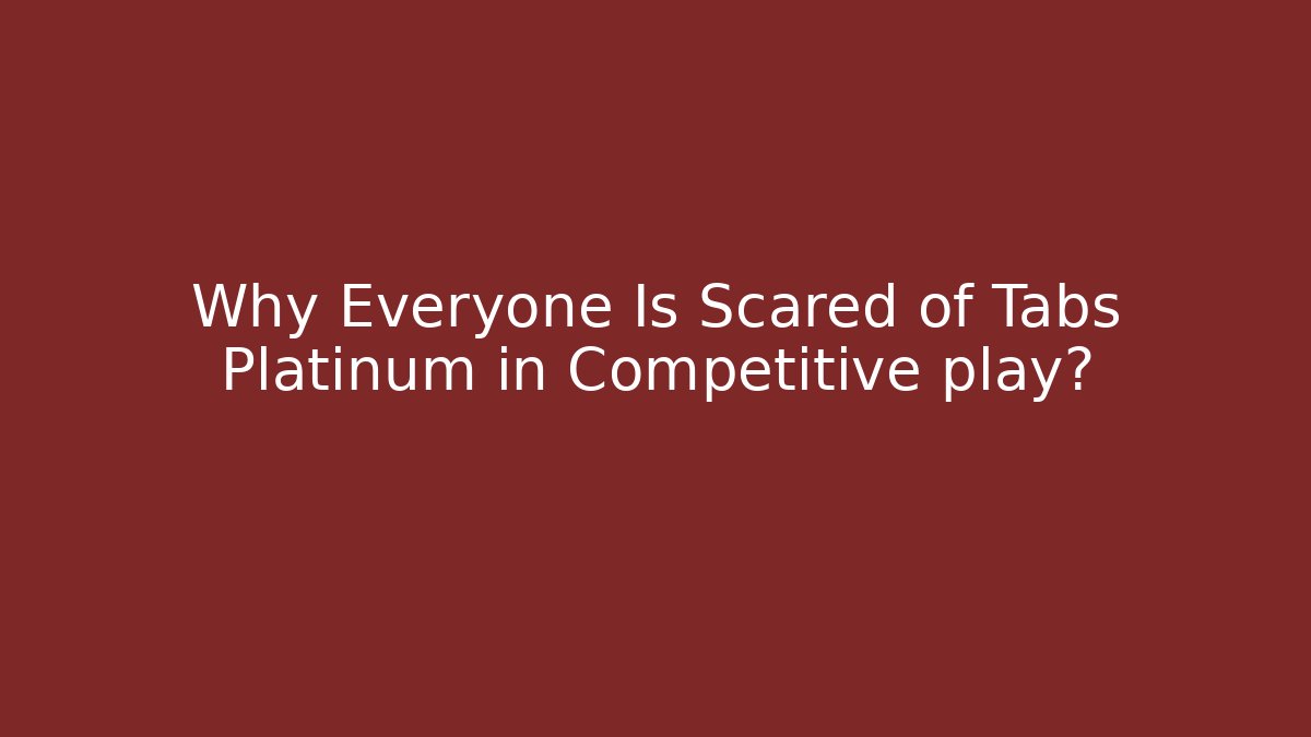 Why Everyone Is Scared of Tabs Platinum in Competitive play?