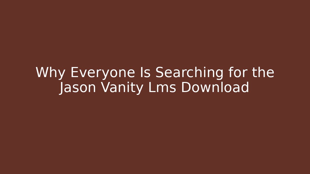Why Everyone Is Searching for the Jason Vanity Lms Download