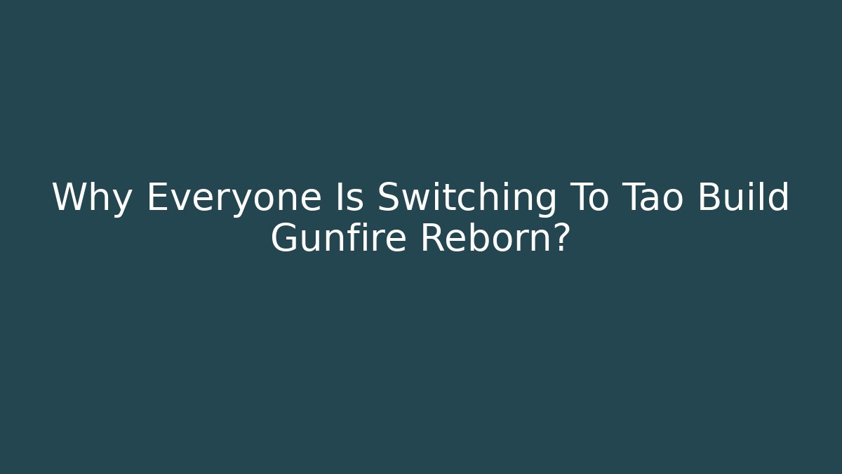 Why Everyone Is Switching To Tao Build Gunfire Reborn?