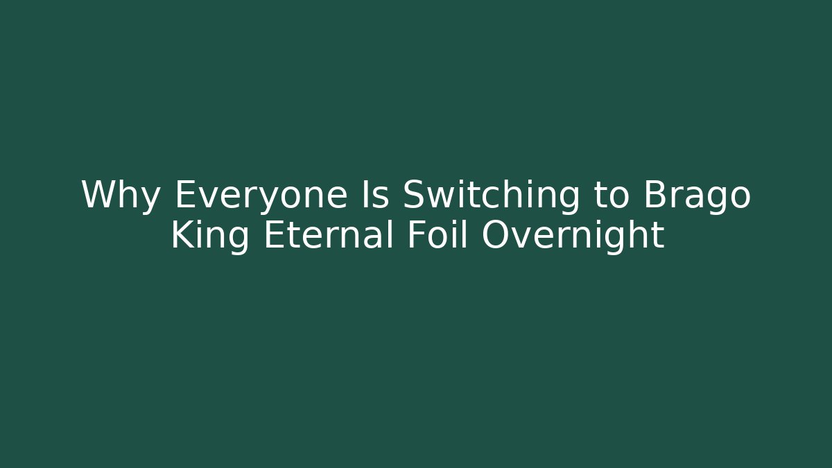 Why Everyone Is Switching to Brago King Eternal Foil Overnight