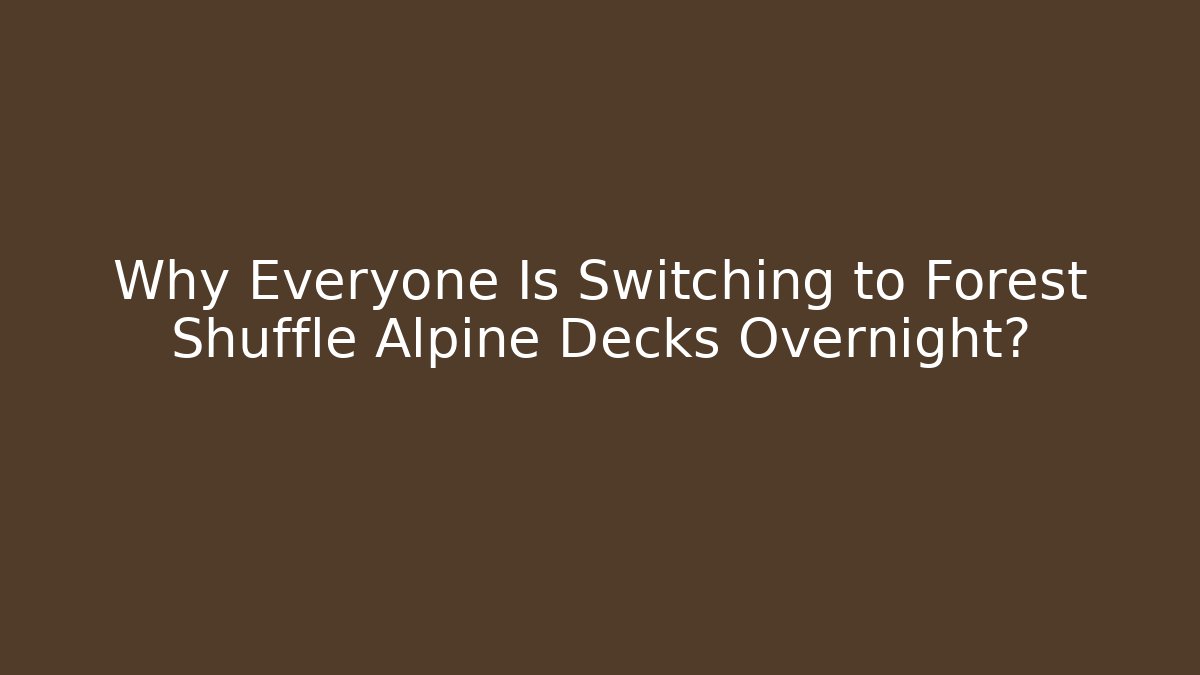 Why Everyone Is Switching to Forest Shuffle Alpine Decks Overnight?