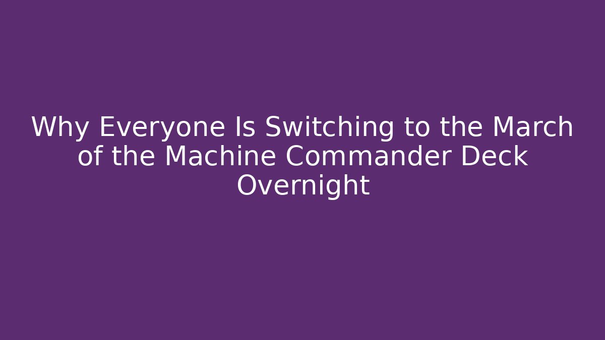 Why Everyone Is Switching to the March of the Machine Commander Deck Overnight