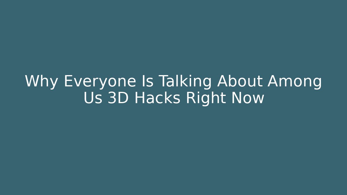 Why Everyone Is Talking About Among Us 3D Hacks Right Now