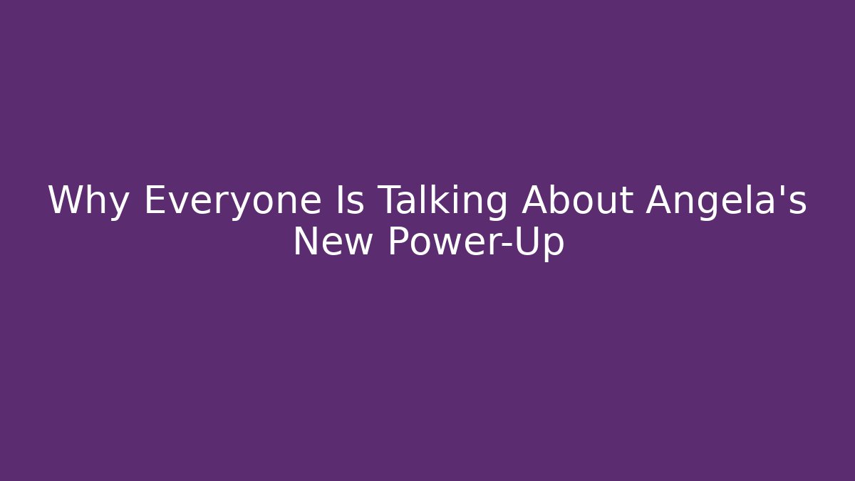 Why Everyone Is Talking About Angela's New Power-Up