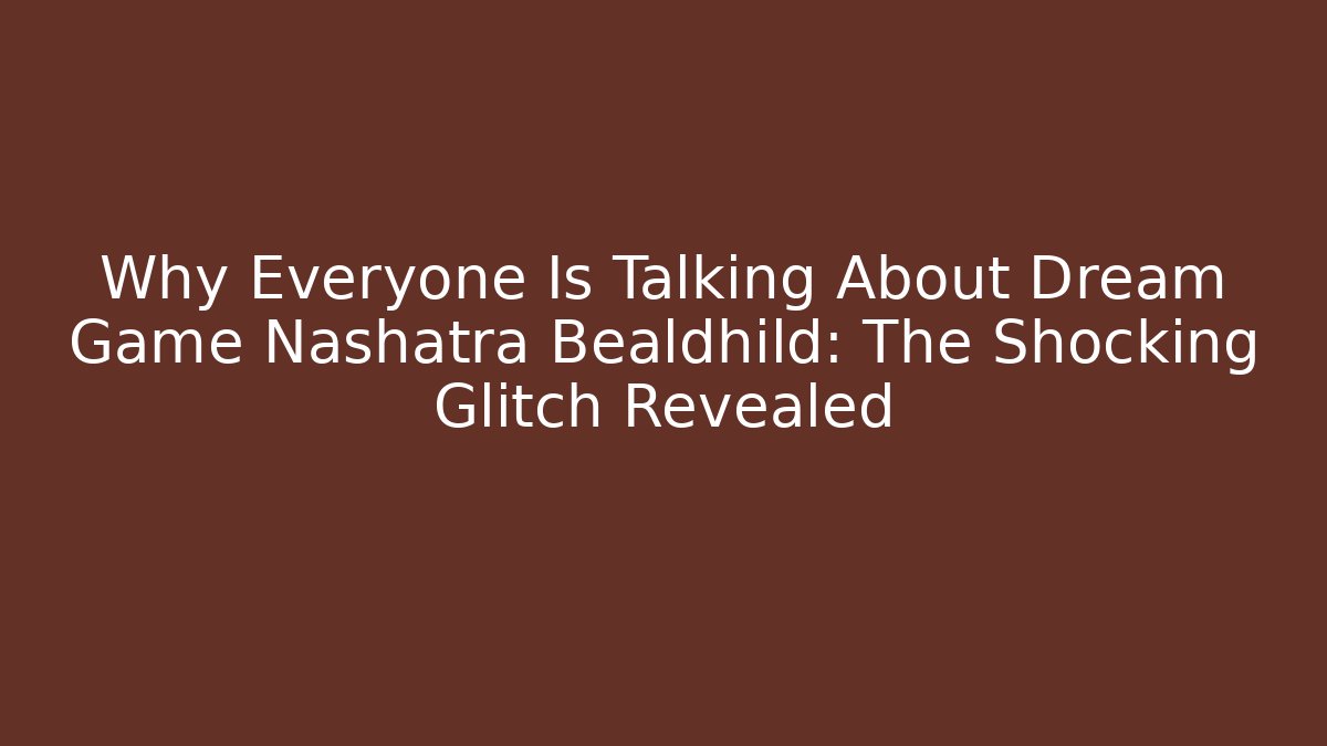 Why Everyone Is Talking About Dream Game Nashatra Bealdhild: The Shocking Glitch Revealed