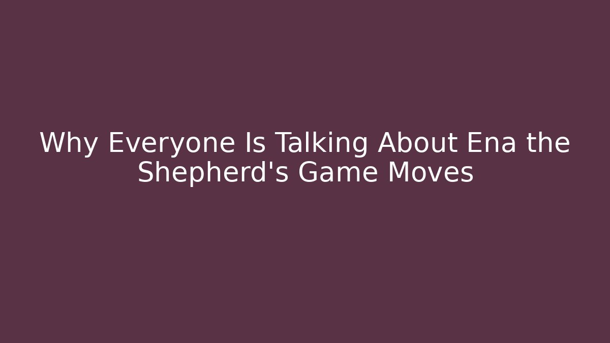 Why Everyone Is Talking About Ena the Shepherd's Game Moves