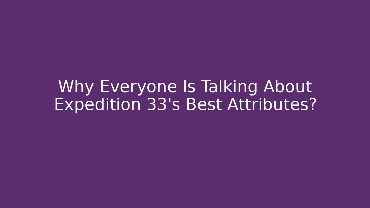 Why Everyone Is Talking About Expedition 33's Best Attributes?