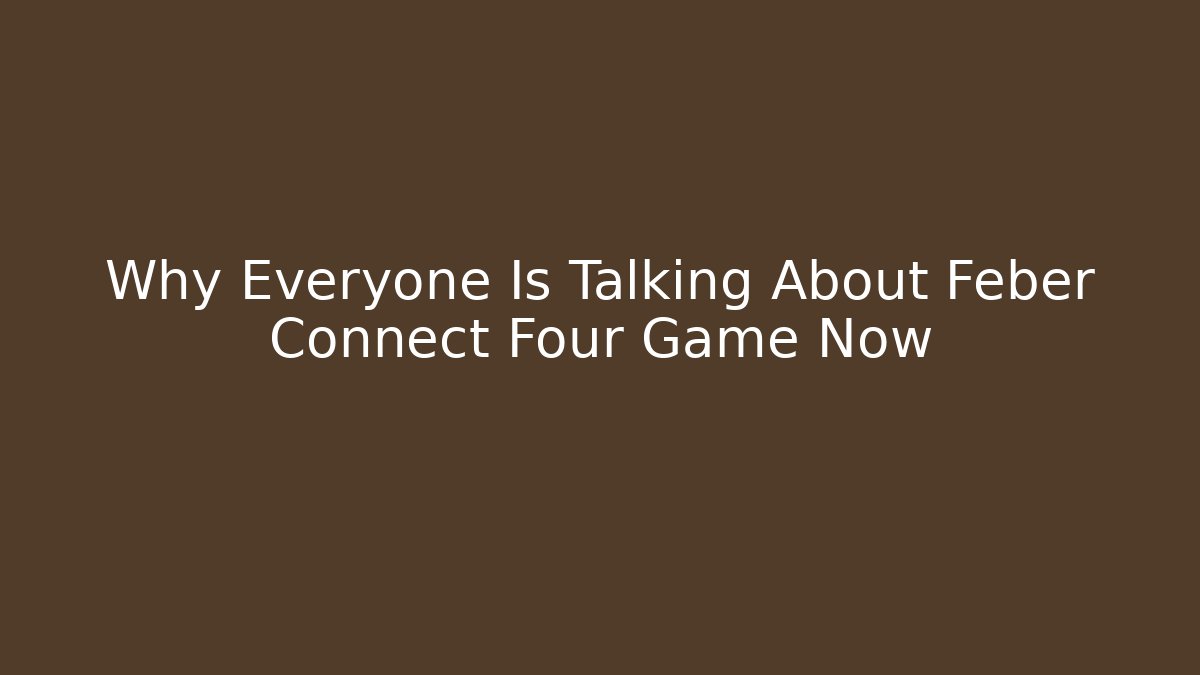 Why Everyone Is Talking About Feber Connect Four Game Now - Create More Assets