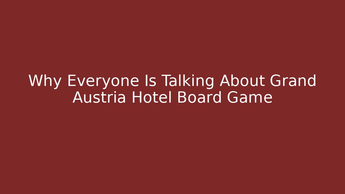 Why Everyone Is Talking About Grand Austria Hotel Board Game
