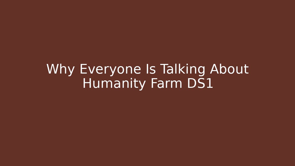 Why Everyone Is Talking About Humanity Farm DS1 - Create More Assets