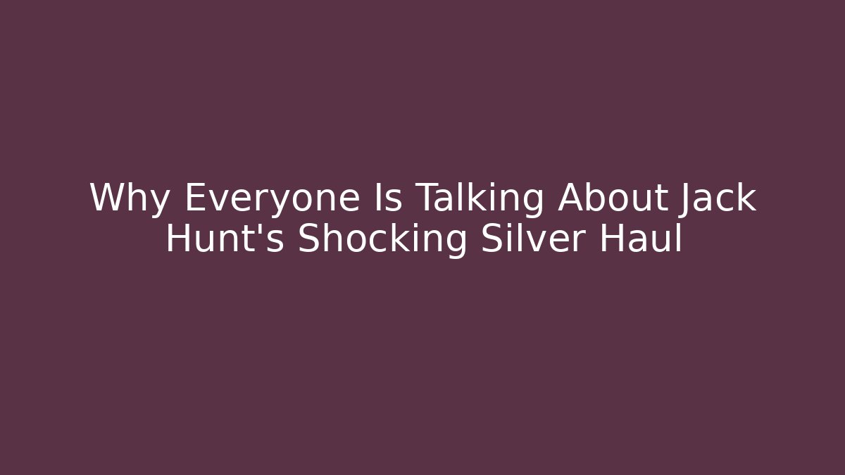 Why Everyone Is Talking About Jack Hunt's Shocking Silver Haul