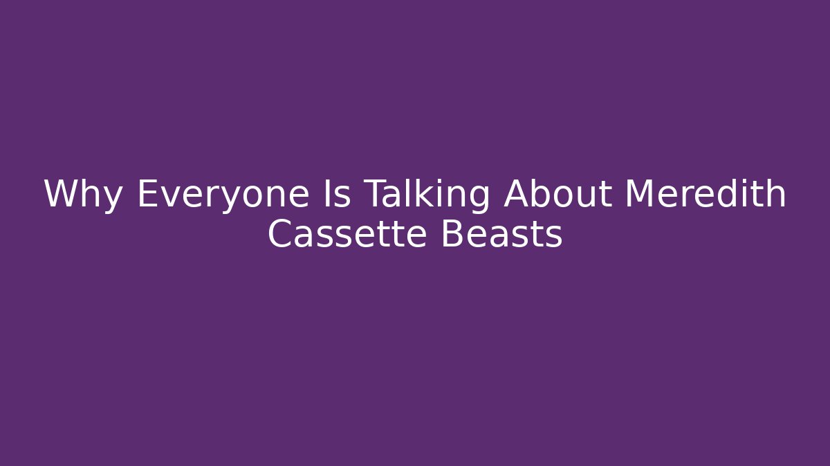 Why Everyone Is Talking About Meredith Cassette Beasts