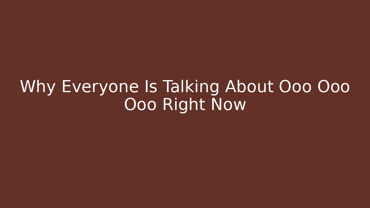 Why Everyone Is Talking About Ooo Ooo Ooo Right Now