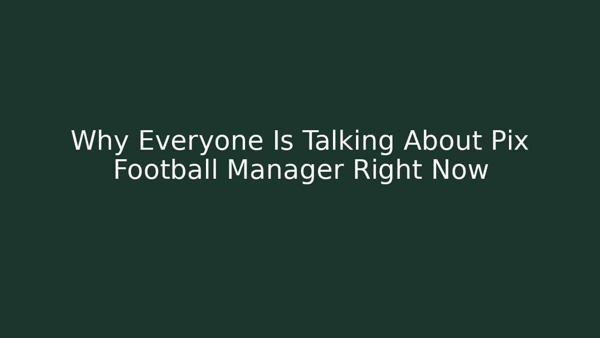 Why Everyone Is Talking About Pix Football Manager Right Now
