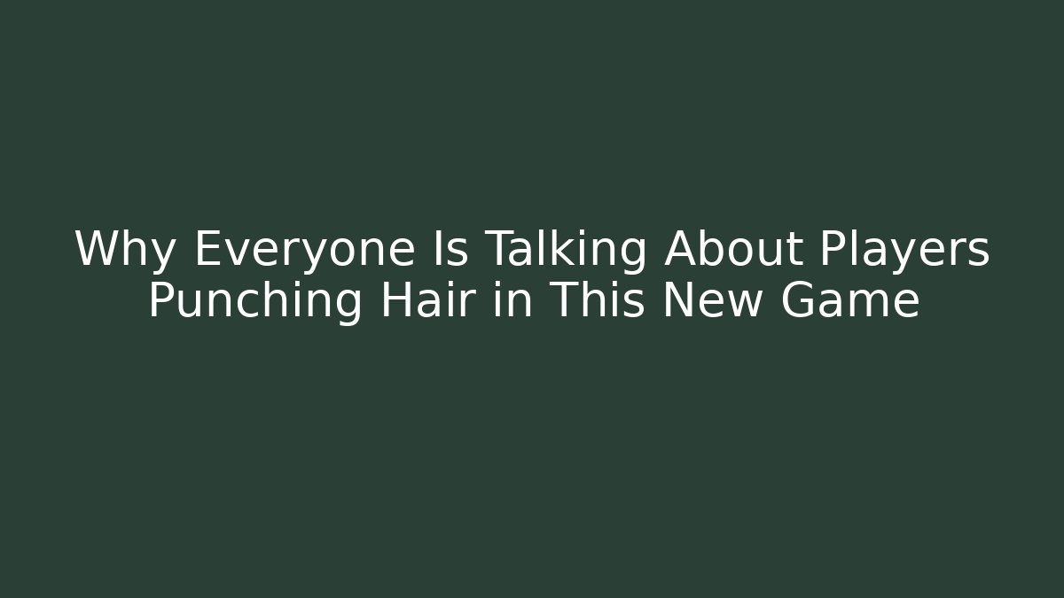 Why Everyone Is Talking About Players Punching Hair in This New Game