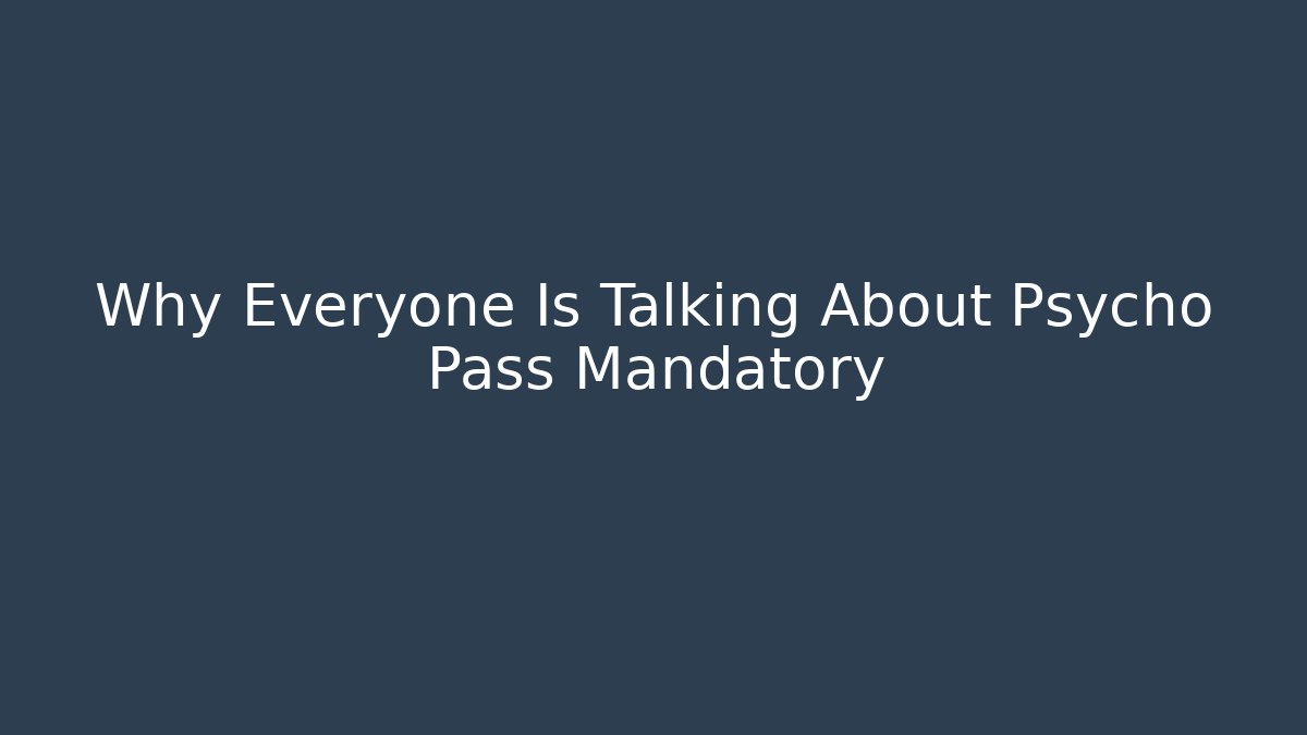 Why Everyone Is Talking About Psycho Pass Mandatory