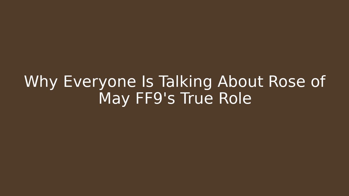 Why Everyone Is Talking About Rose of May FF9's True Role