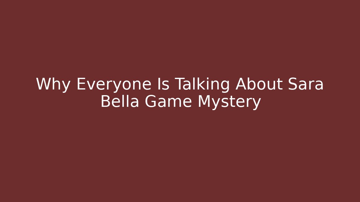 Why Everyone Is Talking About Sara Bella Game Mystery