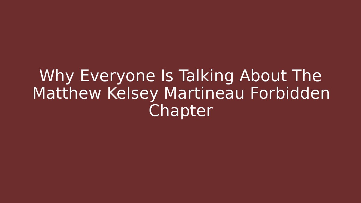 Why Everyone Is Talking About The Matthew Kelsey Martineau Forbidden Chapter