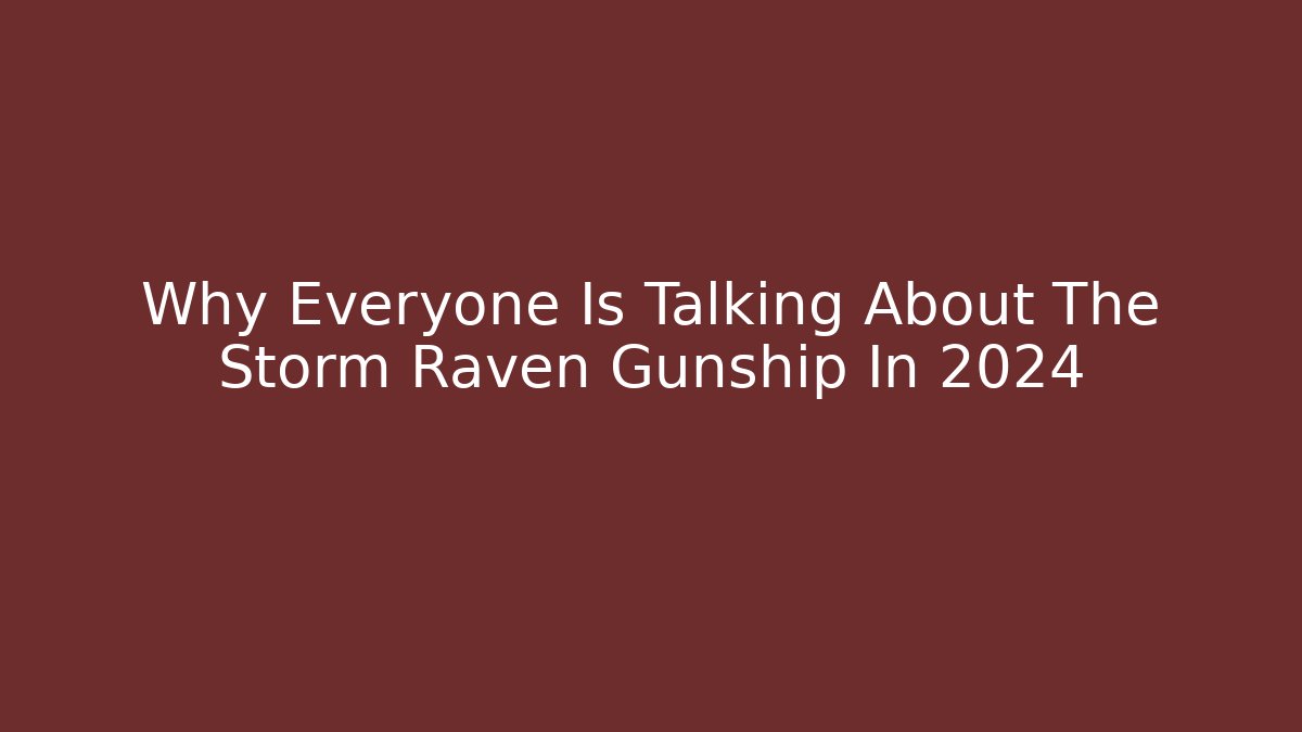 Why Everyone Is Talking About The Storm Raven Gunship In 2024
