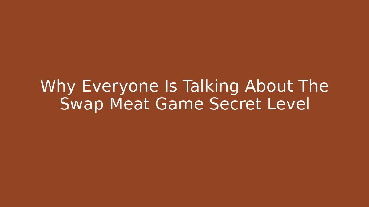 Why Everyone Is Talking About The Swap Meat Game Secret Level