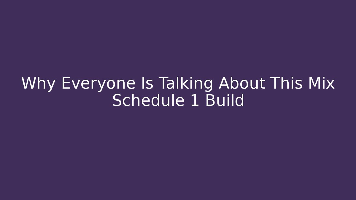 Why Everyone Is Talking About This Mix Schedule 1 Build