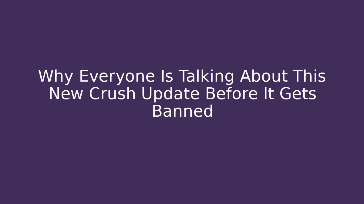 Why Everyone Is Talking About This New Crush Update Before It Gets Banned - Create More Assets