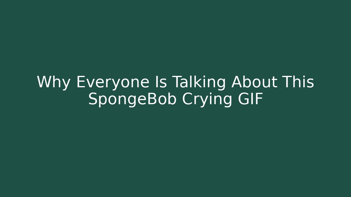 Why Everyone Is Talking About This SpongeBob Crying GIF