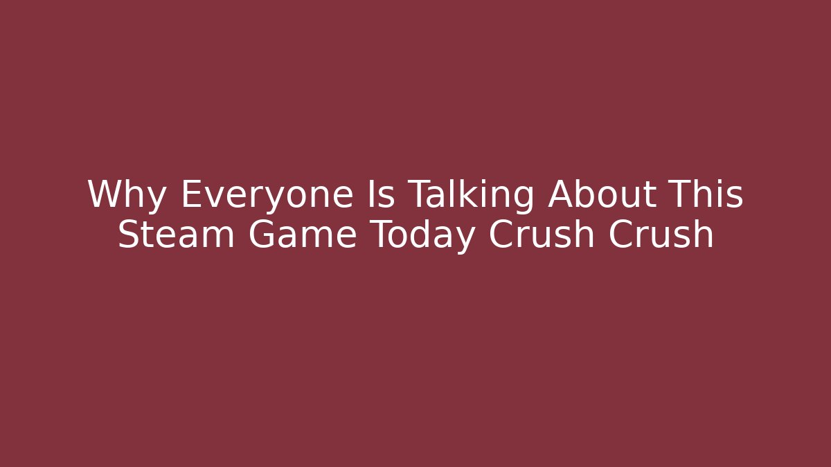 Why Everyone Is Talking About This Steam Game Today Crush Crush
