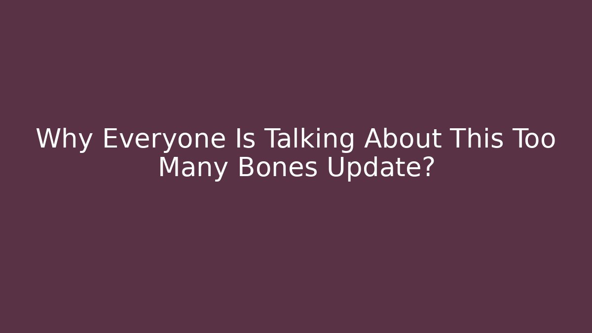 Why Everyone Is Talking About This Too Many Bones Update?