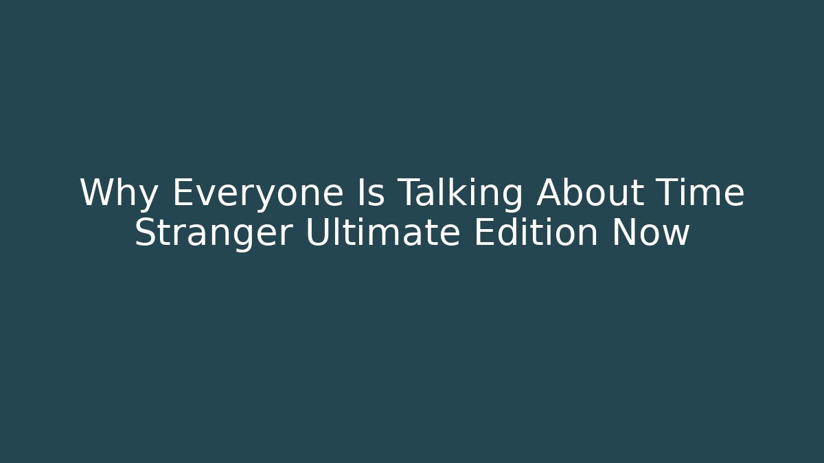Why Everyone Is Talking About Time Stranger Ultimate Edition Now